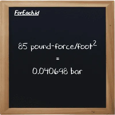 85 pound-force/foot<sup>2</sup> is equivalent to 0.040698 bar (85 lbf/ft<sup>2</sup> is equivalent to 0.040698 bar)